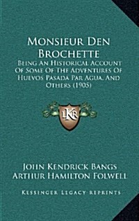 Monsieur Den Brochette: Being an Historical Account of Some of the Adventures of Huevos Pasada Par Agua, and Others (1905) (Hardcover)