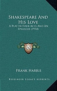 Shakespeare and His Love: A Play in Four Acts and an Epilogue (1910) (Hardcover)