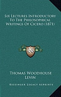 Six Lectures Introductory to the Philosophical Writings of Cicero (1871) (Hardcover)