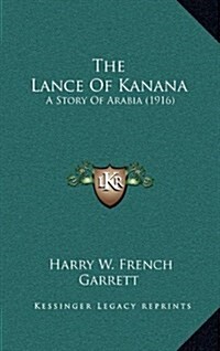 The Lance of Kanana: A Story of Arabia (1916) (Hardcover)