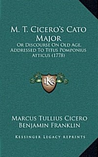 M. T. Ciceros Cato Major: Or Discourse on Old Age, Addressed to Titus Pomponius Atticus (1778) (Hardcover)