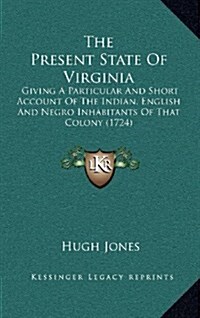 The Present State of Virginia: Giving a Particular and Short Account of the Indian, English and Negro Inhabitants of That Colony (1724) (Hardcover)