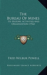 The Bureau of Mines: Its History, Activities and Organization (1922) (Hardcover)