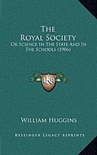 The Royal Society: Or Science in the State and in the Schools (1906) (Hardcover)