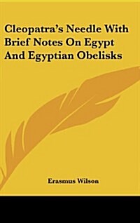 Cleopatras Needle with Brief Notes on Egypt and Egyptian Obelisks (Hardcover)
