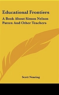 Educational Frontiers: A Book about Simon Nelson Patten and Other Teachers (Hardcover)