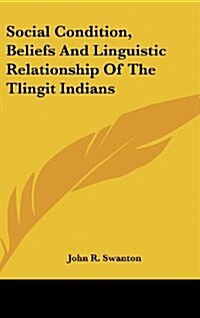 Social Condition, Beliefs and Linguistic Relationship of the Tlingit Indians (Hardcover)