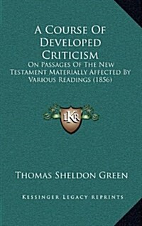 A Course of Developed Criticism: On Passages of the New Testament Materially Affected by Various Readings (1856) (Hardcover)