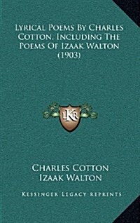 Lyrical Poems by Charles Cotton, Including the Poems of Izaak Walton (1903) (Hardcover)