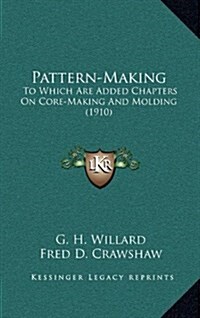 Pattern-Making: To Which Are Added Chapters on Core-Making and Molding (1910) (Hardcover)