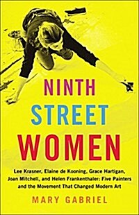 Ninth Street Women: Lee Krasner, Elaine de Kooning, Grace Hartigan, Joan Mitchell, and Helen Frankenthaler: Five Painters and the Movement (Hardcover)