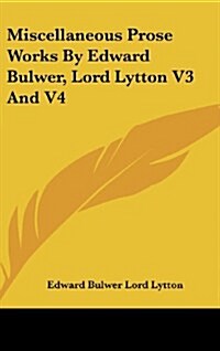 Miscellaneous Prose Works by Edward Bulwer, Lord Lytton V3 and V4 (Hardcover)