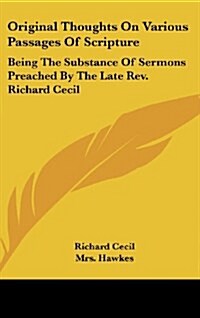 Original Thoughts on Various Passages of Scripture: Being the Substance of Sermons Preached by the Late REV. Richard Cecil (Hardcover)