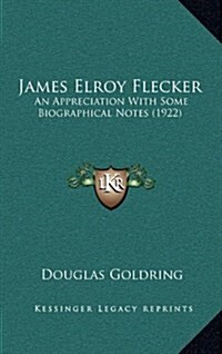 James Elroy Flecker: An Appreciation with Some Biographical Notes (1922) (Hardcover)