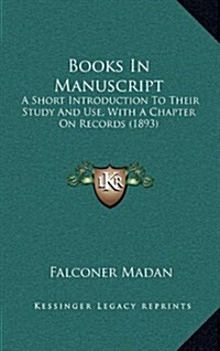Books in Manuscript: A Short Introduction to Their Study and Use, with a Chapter on Records (1893) (Hardcover)