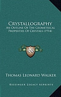 Crystallography: An Outline of the Geometrical Properties of Crystals (1914) (Hardcover)