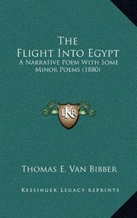 The Flight Into Egypt: A Narrative Poem with Some Minor Poems (1880) (Hardcover)
