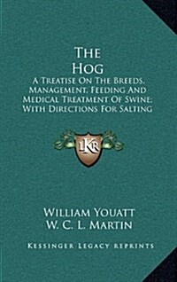 The Hog: A Treatise on the Breeds, Management, Feeding and Medical Treatment of Swine; With Directions for Salting Pork and Cur (Hardcover)