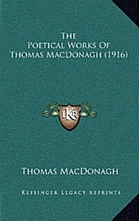 The Poetical Works of Thomas MacDonagh (1916) (Hardcover)