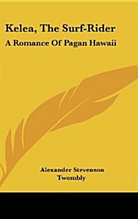 Kelea, the Surf-Rider: A Romance of Pagan Hawaii (Hardcover)