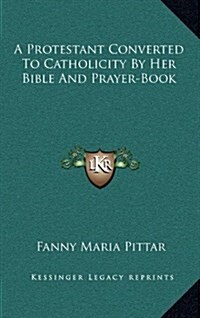 A Protestant Converted to Catholicity by Her Bible and Prayer-Book (Hardcover)