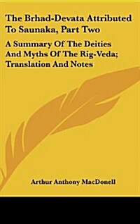 The Brhad-Devata Attributed to Saunaka, Part Two: A Summary of the Deities and Myths of the Rig-Veda; Translation and Notes (Hardcover)