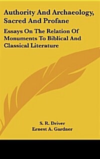 Authority and Archaeology, Sacred and Profane: Essays on the Relation of Monuments to Biblical and Classical Literature (Hardcover)