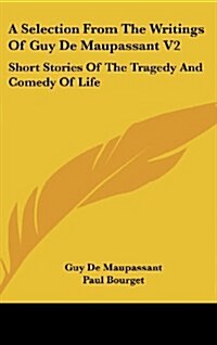 A Selection from the Writings of Guy de Maupassant V2: Short Stories of the Tragedy and Comedy of Life (Hardcover)