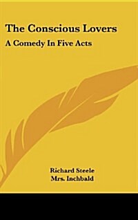 The Conscious Lovers: A Comedy in Five Acts (Hardcover)