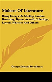 Makers of Literature: Being Essays on Shelley, Landor, Browning, Byron, Arnold, Coleridge, Lowell, Whittier and Others (Hardcover)