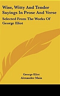 Wise, Witty and Tender Sayings in Prose and Verse: Selected from the Works of George Eliot (Hardcover)