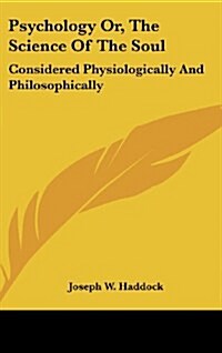 Psychology Or, the Science of the Soul: Considered Physiologically and Philosophically (Hardcover)