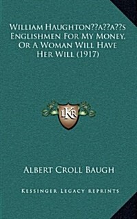 William Haughtons Englishmen for My Money, or a Woman Will Have Her Will (1917) (Hardcover)