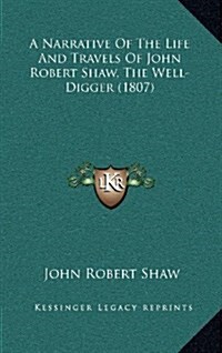 A Narrative of the Life and Travels of John Robert Shaw, the Well-Digger (1807) (Hardcover)