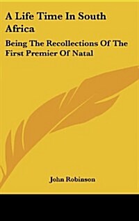 A Life Time in South Africa: Being the Recollections of the First Premier of Natal (Hardcover)