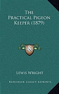 The Practical Pigeon Keeper (1879) (Hardcover)