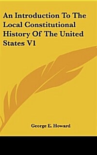 An Introduction to the Local Constitutional History of the United States V1 (Hardcover)