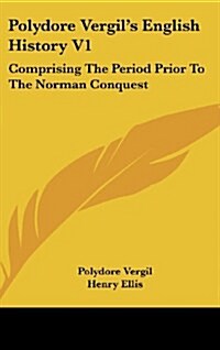 Polydore Vergils English History V1: Comprising the Period Prior to the Norman Conquest (Hardcover)