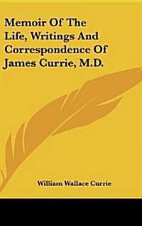 Memoir of the Life, Writings and Correspondence of James Currie, M.D. (Hardcover)