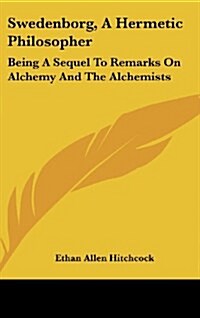 Swedenborg, a Hermetic Philosopher: Being a Sequel to Remarks on Alchemy and the Alchemists (Hardcover)
