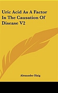Uric Acid as a Factor in the Causation of Disease V2 (Hardcover)