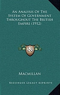 An Analysis of the System of Government Throughout the British Empire (1912) (Hardcover)