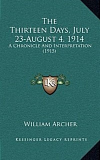 The Thirteen Days, July 23-August 4, 1914: A Chronicle and Interpretation (1915) (Hardcover)