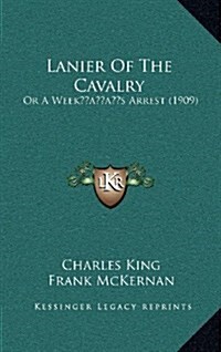 Lanier of the Cavalry: Or a Weekacentsa -A Centss Arrest (1909) (Hardcover)