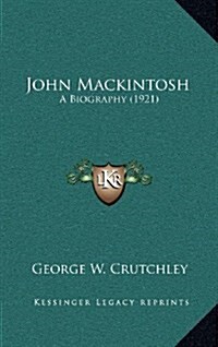 John Mackintosh: A Biography (1921) (Hardcover)
