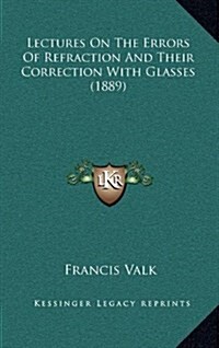 Lectures on the Errors of Refraction and Their Correction with Glasses (1889) (Hardcover)