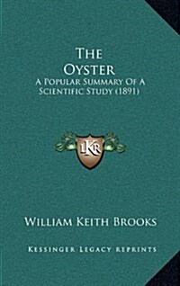 The Oyster: A Popular Summary of a Scientific Study (1891) (Hardcover)