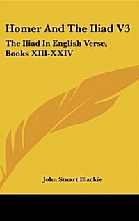 Homer and the Iliad V3: The Iliad in English Verse, Books XIII-XXIV (Hardcover)