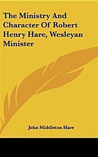 The Ministry and Character of Robert Henry Hare, Wesleyan Minister (Hardcover)