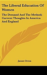 The Liberal Education of Women: The Demand and the Method; Current Thoughts in America and England (Hardcover)